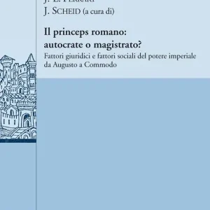Il princeps romano. Autocrate o magistrato? Fattori giuridici e fattori sociali del potere imperiale da Augusto a Commodo Esclusivo