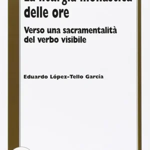 Super Prezzo La liturgia monastica delle ore. Verso una sacramentalità del verbo visibile