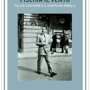Fischia il vento. Felice Cascione e il canto dei ribelli Prezzo Di Fabbrica