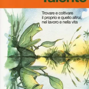 Non Perdere Il libro del talento. Trovare e coltivare il proprio e quello altrui, nel lavoro e nella vita