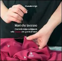 Compra Online Mani che lavorano. Creatività moda e artigianato nella Toscana che guarda al futuro