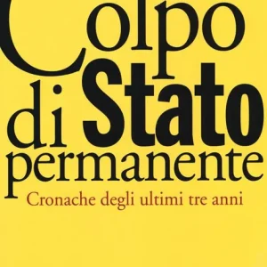 Colpo di Stato permanente. Cronache degli ultimi tre anni Solo Oggi