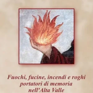 Subito Disponibile Fuochi, fucine, incendi e roghi portatori di memoria nell‘Alta Valtellina