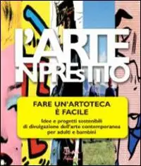 L‘arte in prestito. Fare un‘artoteca è facile. Idee e progetti sostenibili di divulgazione dell‘arte contemporanea per adulti e bambini Spedizione Espresso