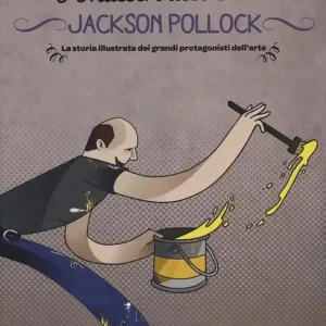 Pagamento Sicuro Jackson Pollock. La storia illustrata dei grandi protagonisti dell‘arte. Ediz. illustrata