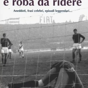 Il calcio? È roba da ridere. Aneddoti, frasi celebri, episodi leggendari... Prezzo Scontato