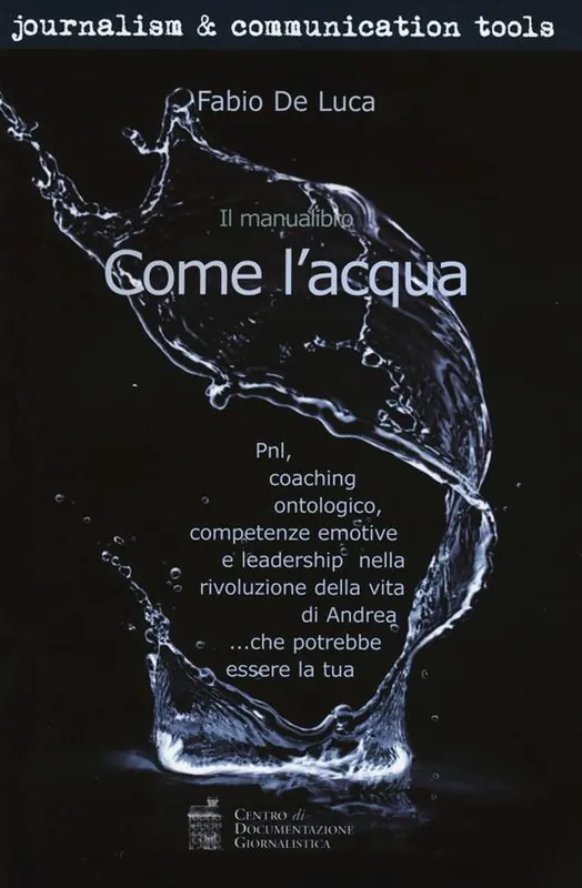 Come l‘acqua. PNL, coaching ontologico, competenze emotive e leadership nella rivoluzione della vita di Andrea... che potrebbe essere la tua Compra Oggi Stesso