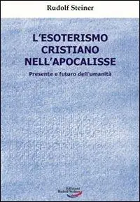Quantità Limitata L‘esoterismo cristiano nell‘Apocalisse. Presente e futuro dell‘umanità