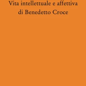 Vita intellettuale e affettiva di Benedetto Croce Scelto Dai Clienti