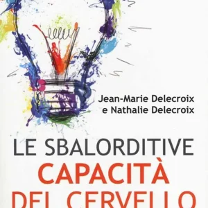 Le sbalorditive capacità del cervello. Come nutrirlo, svilupparlo e guarirlo Novità