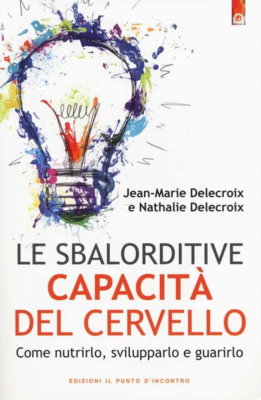 Le sbalorditive capacità del cervello. Come nutrirlo, svilupparlo e guarirlo Novità