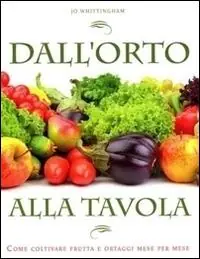 Dall‘orto alla tavola. Come coltivare frutta e ortaggi mese per mese Compra Oggi Stesso