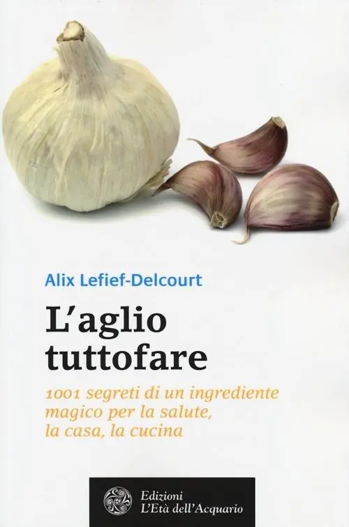 L‘aglio tuttofare. 1001 segreti di un ingrediente magico per la salute, la casa, la cucina Ultime Pezzi
