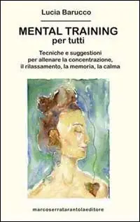 Mental training per tutti. Tecniche e suggestioni per allenare la concentrazione, il rilassamento, la memoria e la calma Professionale