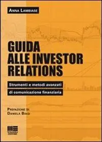Guida alle investor relations. Strumenti e metodi avanzati di comunicazione finanziaria Vendita Finale