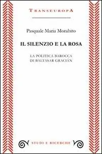 Il silenzio e la rosa. La politica barocca di Baltasar Gracián Compra Adesso