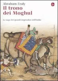 Il trono dei Moghul. La saga dei grandi imperatori dell‘India Solo Oggi