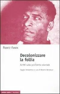 Decolonizzare la follia. Scritti sulla psichiatria coloniale Popolare
