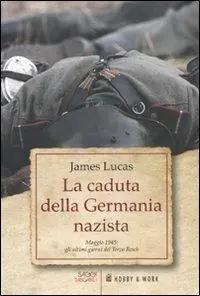 La caduta della Germania nazista. Maggio 1945 gli ultimi giorni del Terzo Reich Quantità Limitata