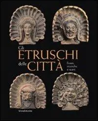 Gli Etruschi delle città. Fonti, ricerche e scavi. Ediz. illustrata Prezzo Scontato
