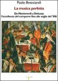 La musica perfetta. Da Monteverdi a Debussy l‘eccellenza del comporre fino alle soglie del ‘900 Ultima Occasione