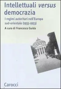 Intellettuali versus democrazia. I regimi autoritari nell‘Europa sud-orientale (1933-1953) Occasione Imperdibile
