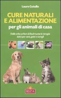 Cure naturali e alimentazione per gli animali di casa. Dalle erbe ai fiori di Bach tutte le terapie dolci per cani, gatti e conigli Ordina Subito