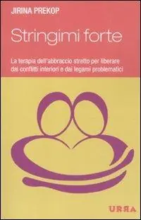 Stringimi forte. La terapia dell‘abbraccio stretto per liberare dai conflitti interiori e dai legami problematici Direttamente Dal Produttore