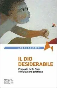 Pagamento Sicuro Il Dio desiderabile. Proposta della fede e iniziazione cristiana