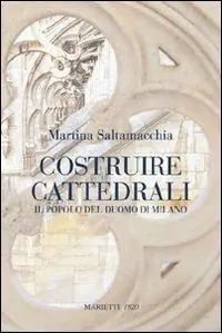 Offerta Limitata Costruire cattedrali. Il popolo del Duomo di Milano