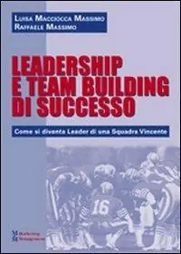 Leadership e team building di successo. Come si diventa leader di una squadra vincente Sconto