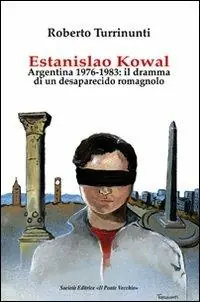 Subito Disponibile Estanislao Kowal. Argentina 1976-1983. Il dramma di un desaparecido romagnolo