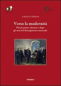 Consegna Rapida Verso la modernità. Pistoia prima, durante e dopo gli anni del Risorgimento nazionale