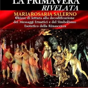 La primavera rivelata. Chiave di lettura alla decodificazione dei messaggi ermetici e del simbolismo esoterico della rinascenza Prezzo Ridotto
