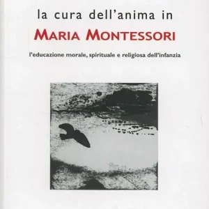 La cura dell‘anima in Maria Montessori. L‘educazione morale, spirituale e religiosa dell‘infanzia Nuova Collezione
