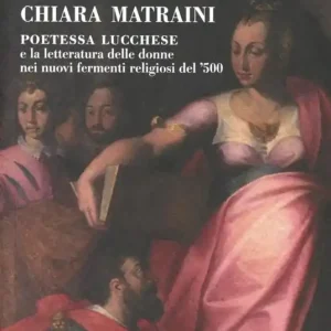 Compra Adesso Chiara Matraini. Poetessa lucchese e la letteratura delle donne nei nuovi fermenti letterari del ‘500