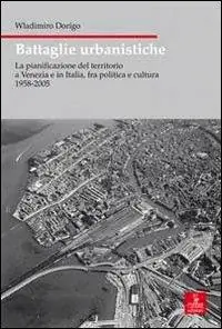 Battaglie urbanistiche. La pianificazione del territorio a Venezia e in Italia, fra politica e cultura 1958-2005 Pagamento Sicuro