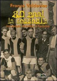 Ottanta anni in rossoblu. Un secolo di calcio a Taranto. Ediz. illustrata Non Perdere