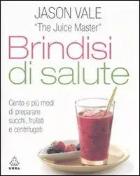 Più Venduto Brindisi di salute. Cento e più modi di preparare succhi, frullati e centrifugati. Ediz. illustrata