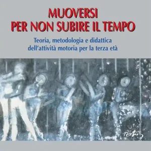 Muoversi per non subire il tempo. Teoria, metodologia e didattica dell‘attività motoria per la terza età Consegna Rapida