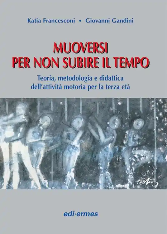 Muoversi per non subire il tempo. Teoria, metodologia e didattica dell‘attività motoria per la terza età Consegna Rapida
