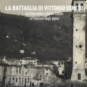 La battaglia di Vittorio Veneto da Pederobba a Monte Cesen. Le imprese degli alpini Occasione Imperdibile