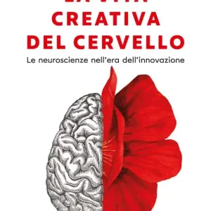 Soddisfatti O Rimborsati La vita creativa del cervello. Le neuroscienze nell‘era dell‘innovazione