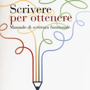Scrivere per ottenere. Manuale di scrittura funzionale Scelto Dai Clienti