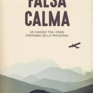 Falsa calma. Un viaggio tra i paesi fantasma della Patagonia Spedito Oggi
