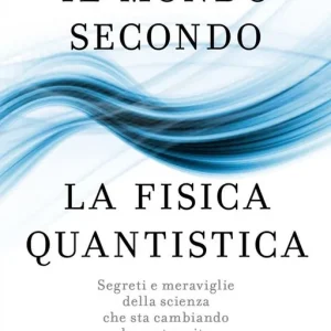 Il mondo secondo la fisica quantistica. Segreti e meraviglie della scienza che sta cambiando la nostra vita Occasione