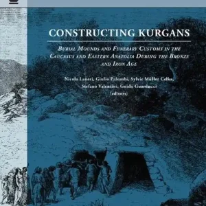 Offerta Limitata Constructing Kurgans. Burial Mounds and Funerary Customs in the Caucasus and Eastern Anatolia During the Bronze and Iron Age