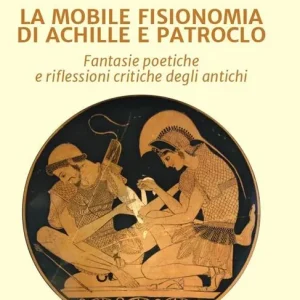 Professionale La mobile fisionomia di Achille e Patroclo. Fantasie poetiche e riflessioni critiche degli antichi