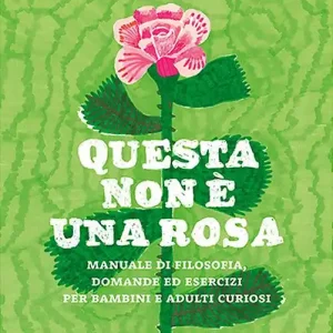 Questa non è una rosa. Manuale di filosofia, domande ed esercizi per bambini e adulti curiosi Bestseller