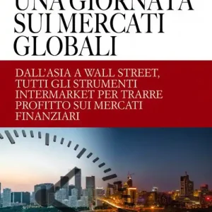 Offerta Lampo Una giornata sui mercati globali. Dall‘Asia a Wall Street, tutti gli strumenti intermarket per trarre profitto sui mercati finanziari